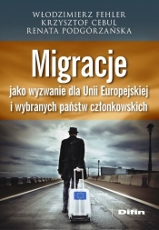 Migracje jako wyzwanie dla Unii Europejskiej i wybranych państw członkowskich - Cebul Krzysztof, Podgórzańska Renata, Fehler Włodzimierz