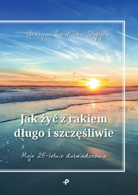 Jak żyć z rakiem długo i szczęśliwie - Grażyna Świetlicka-Stopyra