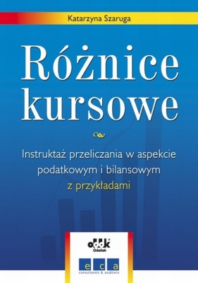 Różnice kursowe Instruktaż przeliczania w aspekcie podatkowym i bilansowym z przykładami - Szaruga Katarzyna