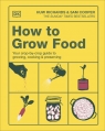 How to Grow Food. Your Crop-by-Crop Guide to Growing, Cooking, & Preserving Huw Richards, Sam Cooper