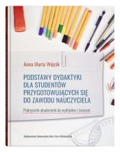 Podstawy dydaktyki dla studentów przygotowujących się do zawodu nauczyciela - Anna Maria Wójcik