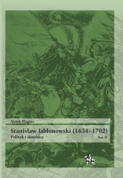 Stanisław Jabłonowski (1634-1702). Polityk i dowódca. Tom 2 - Wagner Marek