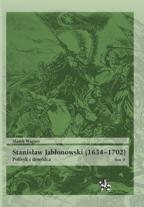 Stanisław Jabłonowski (1634-1702). Polityk i dowódca. Tom 2 - Marek Wagner