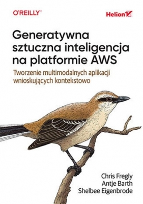 Generatywna sztuczna inteligencja na platformie AWS. Tworzenie multimodalnych aplikacji wnioskujących kontekstowo - Chris Fregly, Antje Barth, Shelbee Eigenbrode