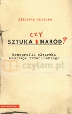 Sztuka czy Naród Monografia pisarska Andrzeja Trzebiń Trzebińskiego - Elżbieta Janicka
