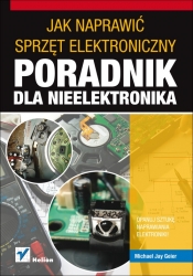 Jak naprawić sprzęt elektroniczny Poradnik dla nieelektronika - Geier Michael Jay<br />