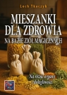 MIESZANKI DLA ZDROWIA NA BAZIE ZIÓŁ MAGICZNYCH. Na różne organy i Lech Tkaczyk
