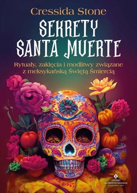 Sekrety Santa Muerte. Rytuały, zaklęcia i modlitwy związane z meksykańską Świętą Śmiercią - Stone Cressida