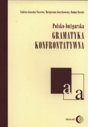 Polsko-bułgarska gramatyka konfrontatywna - Koseska-Toszewa Violetta, Korytkowska Małgorzata, Ryszko Roman