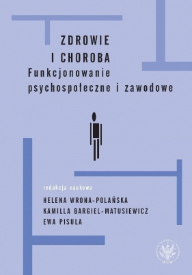 Zdrowie i choroba Funkcjonowanie psychospołeczne i zawodowe - Pisula Ewa, Wrona-Polańska Helena, Bargiel-Matusiewicz Kamilla