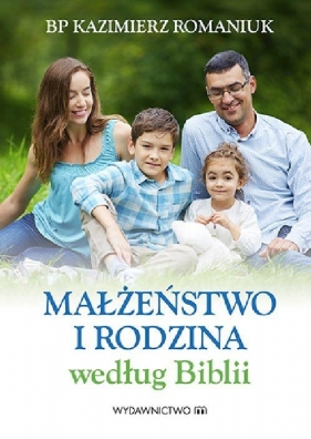 Małżeństwo i rodzina według Biblii - Romaniuk Kazimierz