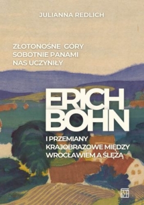 Złotonośne Góry Sobotnie panami nas uczyniły. Erich Bohn i przemiany krajobrazowe między Wrocławiem a Ślężą - Julianna Redlich