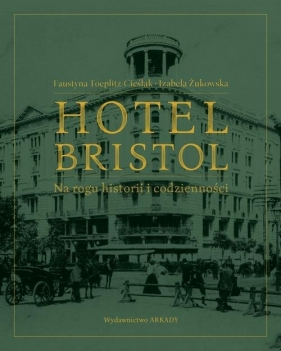 Hotel Bristol Na rogu historii i codzienności - Faustyna Toeplitz-Cieślak, Izabela Żukowska