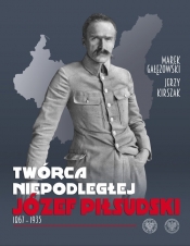Twórca Niepodległej Józef Piłsudski 1867-1935 - Kirszak Jerzy, Gałęzowski Marek