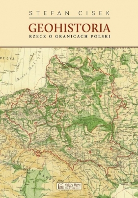 Geohistoria. Rzecz o granicach Polski - Stefan Cisek