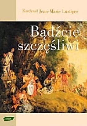 Bądźcie szczęśliwi - Jean-Marie Lustiger