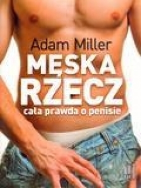 Męska rzecz cała prawda o penisie - Adam Miller