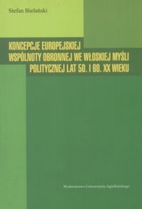 Koncepcje europejskiej wspólnoty obronnej we włoskiej myśli politycznej lat 50. I 60. XX wieku - Stefan Bielański