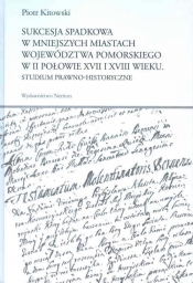 Sukcesja spadkowa w mniejszych miastach województwa pomorskiego w II połowie XVII i XVIII wieku - Piotr Kitowski