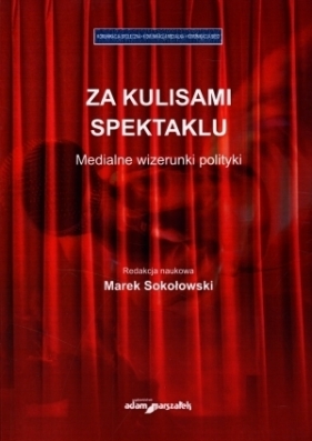 Za kulisami spektaklu. Medialne wizerunki polityki - Marek Sokołowski (red.)
