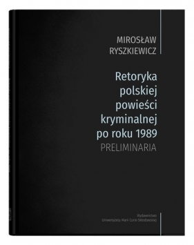 Retoryka polskiej powieści kryminalnej po roku 1989. Preliminaria - Mirosław Ryszkiewicz