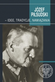 Józef Piłsudski - idee, tradycje, nawiązania
