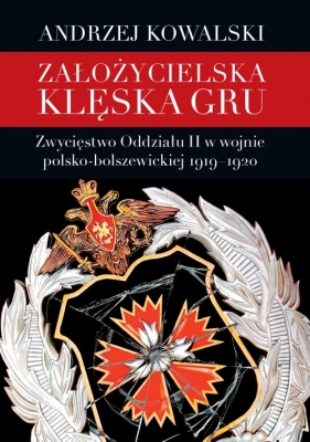 Założycielska klęska GRU. Zwycięstwo Oddziału II w wojnie polsko-bolszewickiej 1919-1920 - Andrzej Kowalski