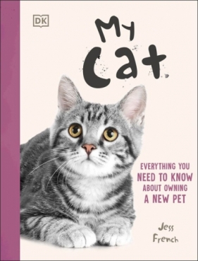 My Cat. Everything You Need to Know About Owning a New Pet - Jess French
