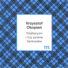 Totalitaryzm i trzy pytania Kantowskie - Okopień Krzysztof