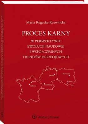 Proces karny w perspektywie ewolucji naukowej i współczesnych trendów rozwojowych - Rogacka-Rzewnicka Maria