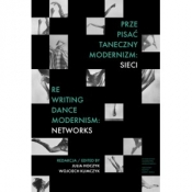 Prze-pisać taneczny modernizm sieci /Re-writing Dance Modernism Networks - Opracowanie zbiorowe