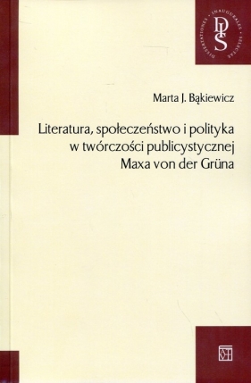 Literatura, społeczeństwo i polityka w twórczości publicystycznej Maxa von der Gruna - Marta J. Bąkiewicz