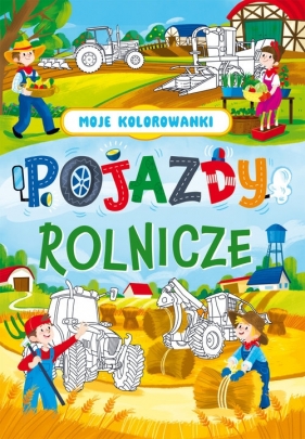 Moje kolorowanki. Pojazdy rolnicze - Opracowanie zbiorowe