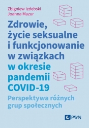 Zdrowie, życie seksualne i funkcjonowanie w związkach w okresie pandemii COVID-19. Perspektywa różnych grup społecznych - Joanna Mazur, Zbigniew Izdebski