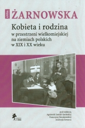 Anna Żarnowska. Kobieta i rodzina w przestrzeni wielkomiejskiej na ziemiach polskich w XIX i XX wieku