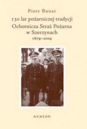 130 lat pożarniczej tradycji Ochotnicza Straż Pożarna w Szerzynach 1879-2009 - Piotr Bunar