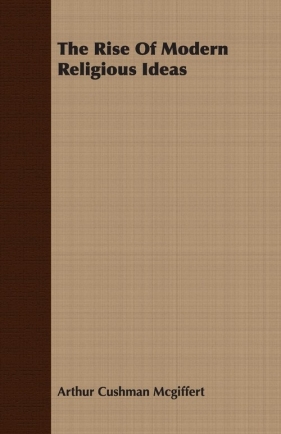 The Rise Of Modern Religious Ideas - Mcgiffert Arthur Cushman