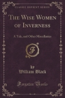 The Wise Women of Inverness A Tale, and Other Miscellanies (Classic Black William