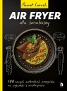 AirFryer dla smakoszy 100 nowych autorskich przepisów z wiatropieca Paweł Loroch