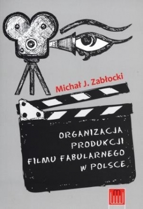 Organizacja produkcji filmu fabularnego w Polsce - Zabłocki Michał J.