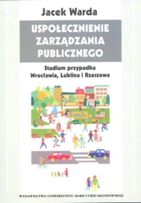 Uspołecznienie zarządzania publicznego Studium przypadku Wrocławia, Lublina i Rzeszowa - Warda Jacek