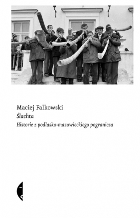 Ślachta. Historie z podlasko-mazowieckiego pogranicza - Falkowski Maciej