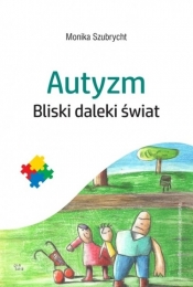 Autyzm. Bliski daleki świat - Szubrycht Monika