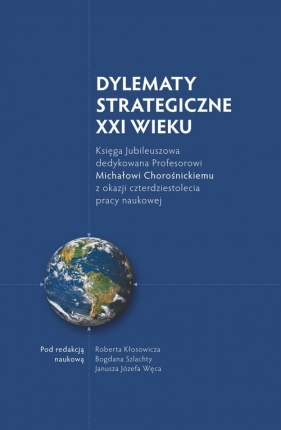 Dylematy Strategiczne XXI wieku Księga Jubileuszowa dedykowana Profesorowi Michałowi Chorośnickiemu - <br />