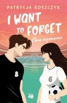 I Want to Forget. Chcę zapomnieć Patrycja Roszczyk