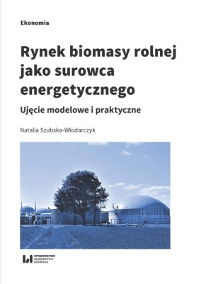 Rynek biomasy rolnej jako surowca energetycznego - Szubska-Włodarczyk Natalia