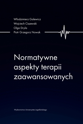 Normatywne aspekty terapii zaawansowanych - Włodzimierz Galewicz, Wojciech Ciszewski, Olga Dryla, Piotr Grzegorz Nowak