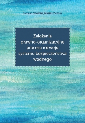 Założenia prawno-organizacyjne procesu rozwoju systemu bezpieczeństwa wodnego - Tomasz Zalewski, Mariusz Sikora