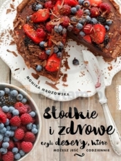 Słodkie i zdrowe. Przepisy Moniki Mrozowskiej - Monika Mrozowska