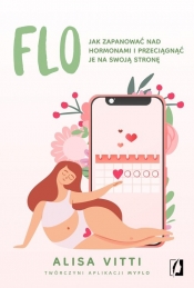 FLO. Jak zapanować nad hormonami i przeciągnąć je na swoją stronę - Alisa Vitti